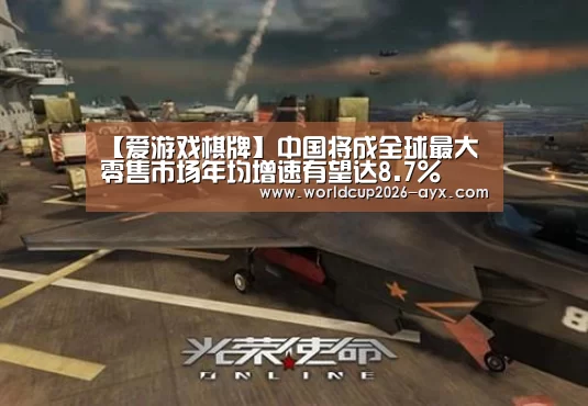 【爱游戏棋牌】中国将成全球最大零售市场年均增速有望达8.7%(图1) 爱游戏官方入口