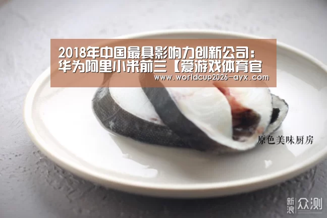2018年中国最具影响力创新公司:华为阿里小米前三【爱游戏体育官网】(图2) 爱游戏体育官网